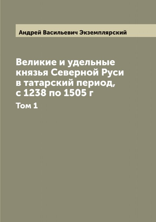 Обложка книги «Великие и удельные князья Северной Руси в татарский период, с 1238 по 1505 г» — Андрей Васильевич Экземплярский, ISBN 9785521391073