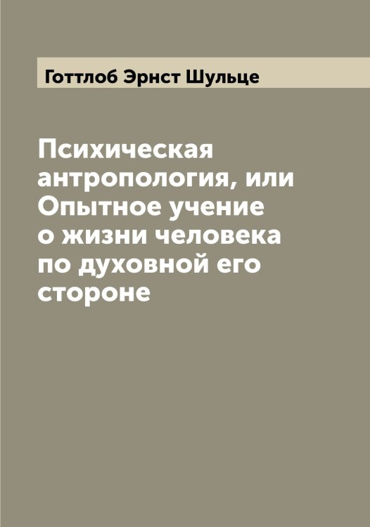 Обложка книги «Психическая антропология, или Опытное учение о жизни человека по духовной его стороне» — Готтлоб Эрнст Шульце, ISBN 9785521387304