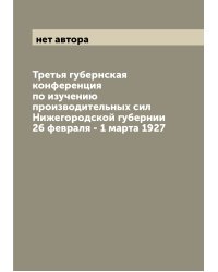Третья губернская конференция по изучению производительных сил Нижегородской губернии 26 февраля - 1 марта 1927