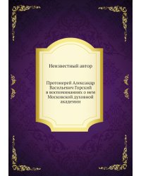 Протоиерей Александр Васильевич Горский в воспоминаниях о нем Московской духовной академии
