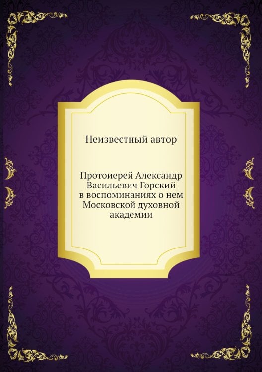 Протоиерей Александр Васильевич Горский в воспоминаниях о нем Московской духовной академии