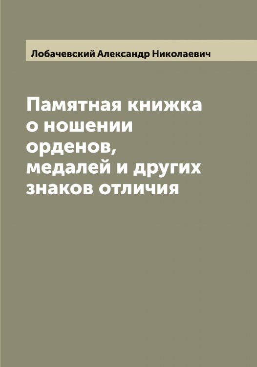 Обложка книги «Памятная книжка о ношении орденов, медалей и других знаков отличия» — Лобачевский Александр Николаевич, ISBN 9785519937177