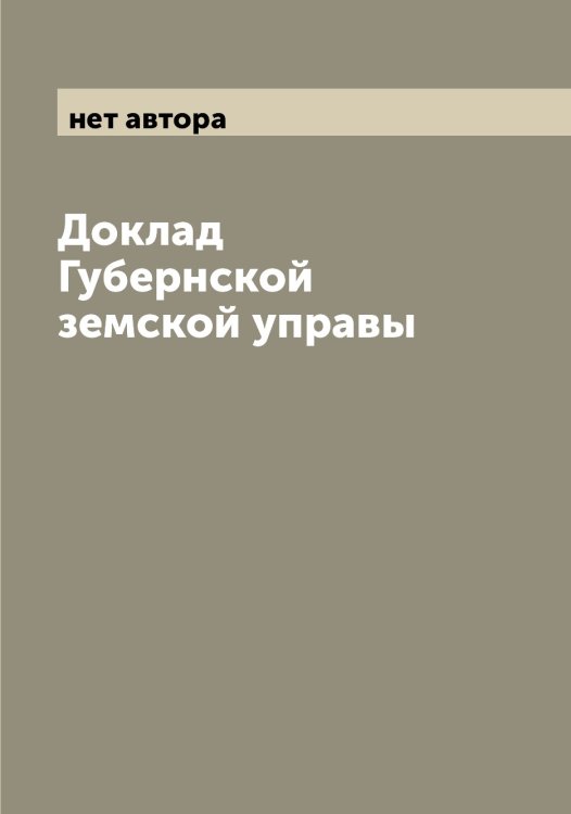 Обложка книги «Доклад Губернской земской управы» — нет автора, ISBN 9785519976220