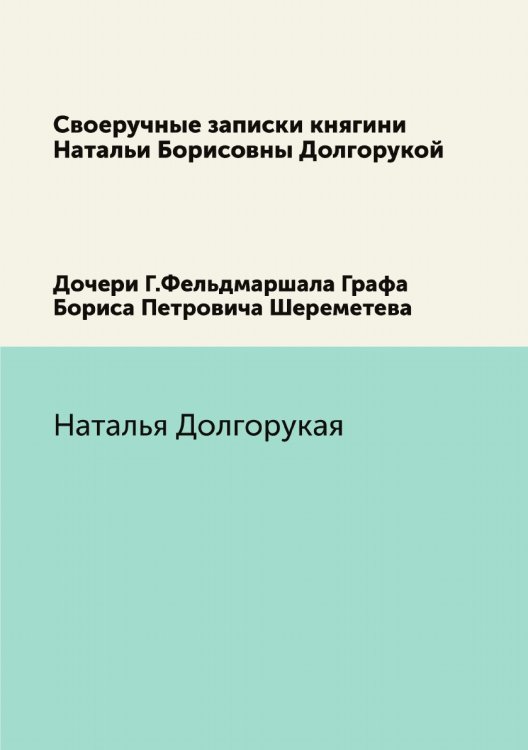 Обложка книги «Своеручные записки княгини Натальи Борисовны Долгорукой» — Н. Долгорукая, ISBN 9785458252782