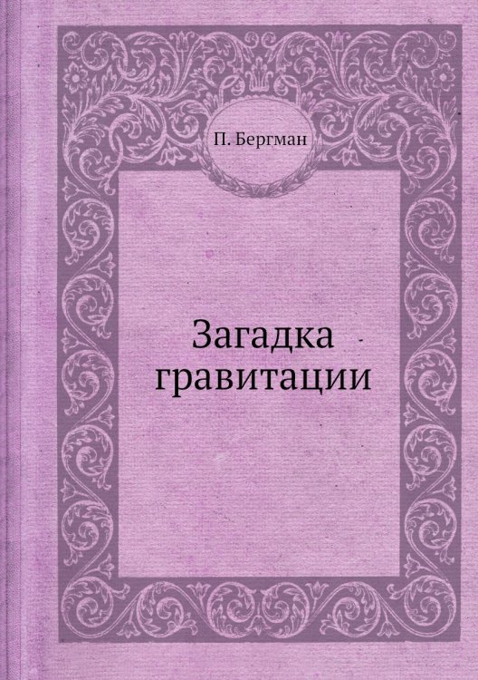 Обложка книги «Загадка гравитации» — П. Бергман, ISBN 9785458294041