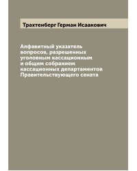 Алфавитный указатель вопросов, разрешенных уголовным кассационным и общим собранием кассационных департаментов Правительствующего сената