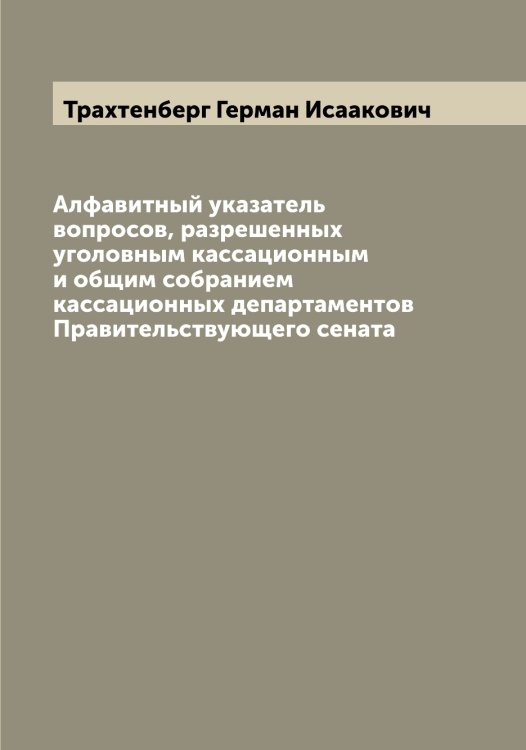 Обложка книги «Алфавитный указатель вопросов, разрешенных уголовным кассационным и общим собранием кассационных департаментов Правительствующего сената» — Трахтенберг Герман Исаакович, ISBN 9785519773744