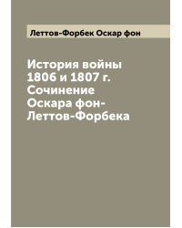 История войны 1806 и 1807 г. Сочинение Оскара фон-Леттов-Форбека