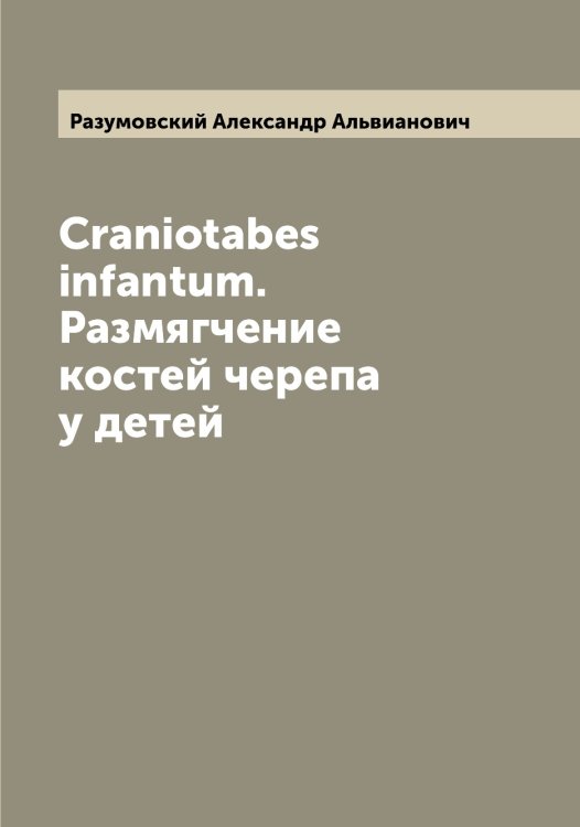 Обложка книги «Craniotabes infantum. Размягчение костей черепа у детей» — Разумовский Александр Альвианович, ISBN 9785519802642