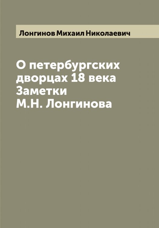 Обложка книги «О петербургских дворцах 18 века. Заметки М.Н. Лонгинова» — Лонгинов Михаил Николаевич, ISBN 9785519938761