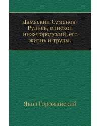 Дамаскин Семенов-Руднев, епископ нижегородский, его жизнь и труды.