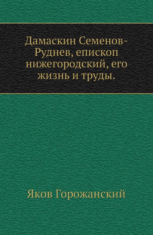 Дамаскин Семенов-Руднев, епископ нижегородский, его жизнь и труды.