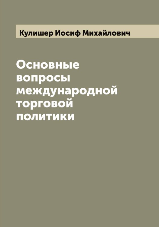 Обложка книги «Основные вопросы международной торговой политики» — Кулишер Иосиф Михайлович, ISBN 9785519917490