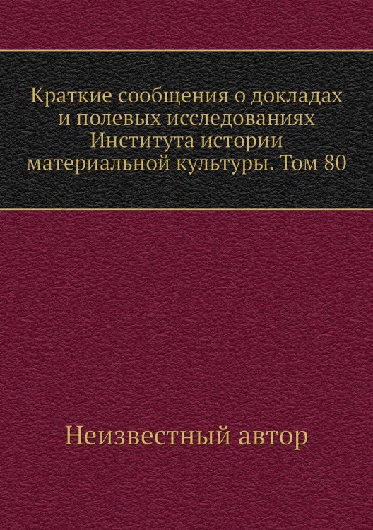Краткие сообщения о докладах и полевых исследованиях Института истории материальной культуры. Том 80