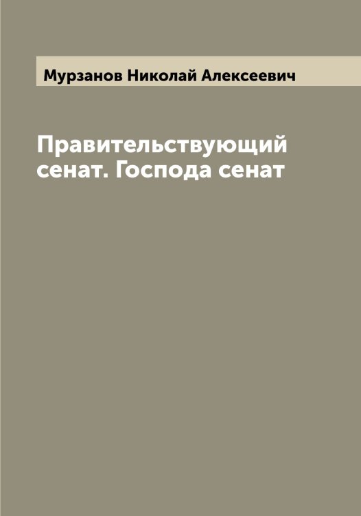 Обложка книги «Правительствующий сенат. Господа сенат» — Мурзанов Николай Алексеевич, ISBN 9785519982047