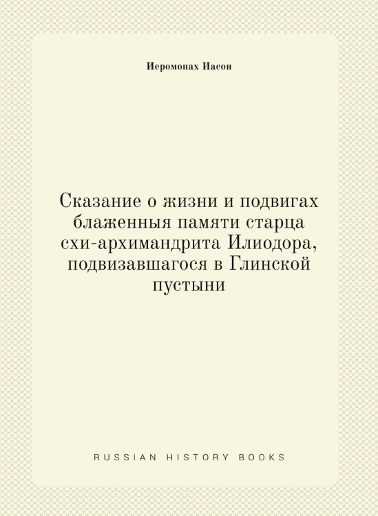 Сказание о жизни и подвигах блаженныя памяти старца схи-архимандрита Илиодора, подвизавшагося в Глинской пустыни