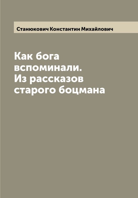 Как бога вспоминали. Из рассказов старого боцмана Обложка книги «Как бога вспоминали. Из рассказов старого боцмана» — Станюкович Константин Михайлович, ISBN 9785519753272