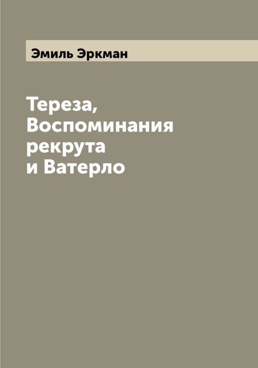 Обложка книги «Тереза, Воспоминания рекрута и Ватерло» — Эмиль Эркман, ISBN 9785521392742