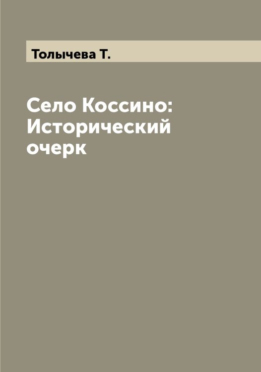 Обложка книги «Село Коссино: Исторический очерк» — Толычева Т., ISBN 9785519772730