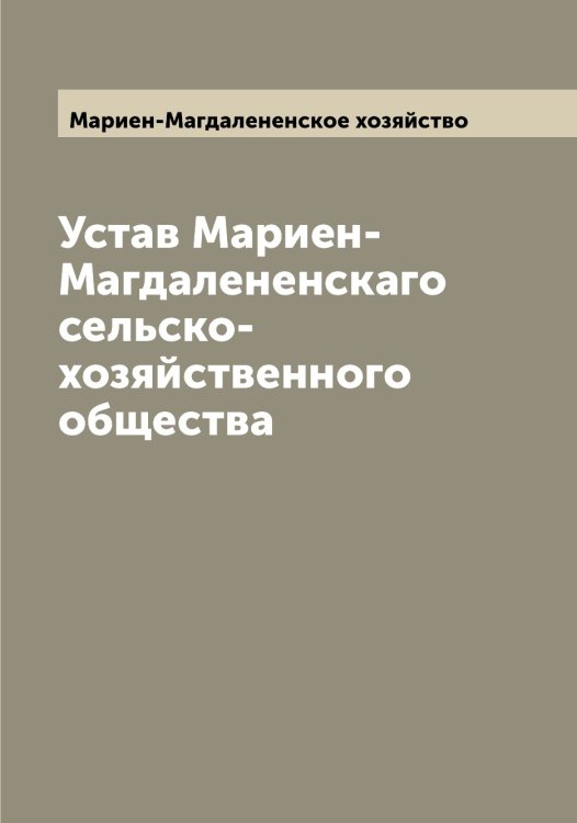 Обложка книги «Устав Мариен-Магдалененскаго сельско-хозяйственного общества» — Мариен-Магдалененское хозяйство, ISBN 9785519953955