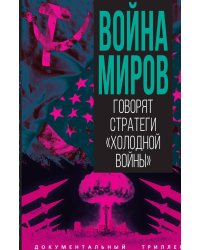 Война миров. Говорят стратеги «Холодной войны»