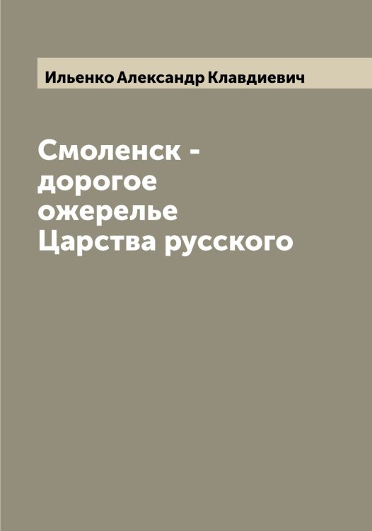 Обложка книги «Смоленск - дорогое ожерелье Царства русского» — Ильенко Александр Клавдиевич, ISBN 9785519869652