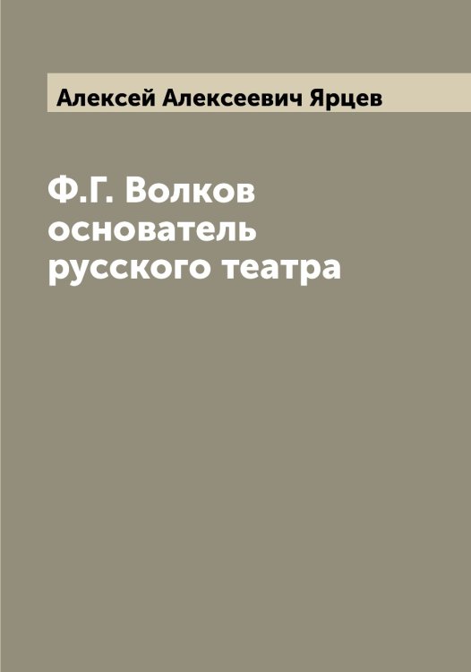 Обложка книги «Ф.Г. Волков основатель русского театра» — Алексей Алексеевич Ярцев, ISBN 9785521398706