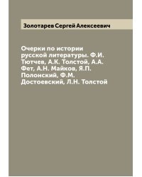 Очерки по истории русской литературы. Ф.И. Тютчев, А.К. Толстой, А.А. Фет, А.Н. Майков, Я.П. Полонский, Ф.М. Достоевский, Л.Н. Толстой