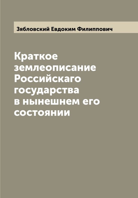 Обложка книги «Краткое землеописание Российскаго государства в нынешнем его состоянии» — Зябловский Евдоким Филиппович, ISBN 9785519864756