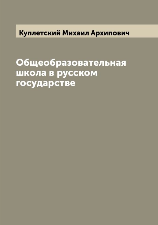 Обложка книги «Общеобразовательная школа в русском государстве» — Куплетский Михаил Архипович, ISBN 9785519918145