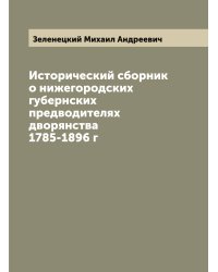 Исторический сборник о нижегородских губернских предводителях дворянства 1785-1896 г