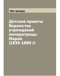 Детские приюты Ведомства учреждений императрицы Марии (1839-1889 г)