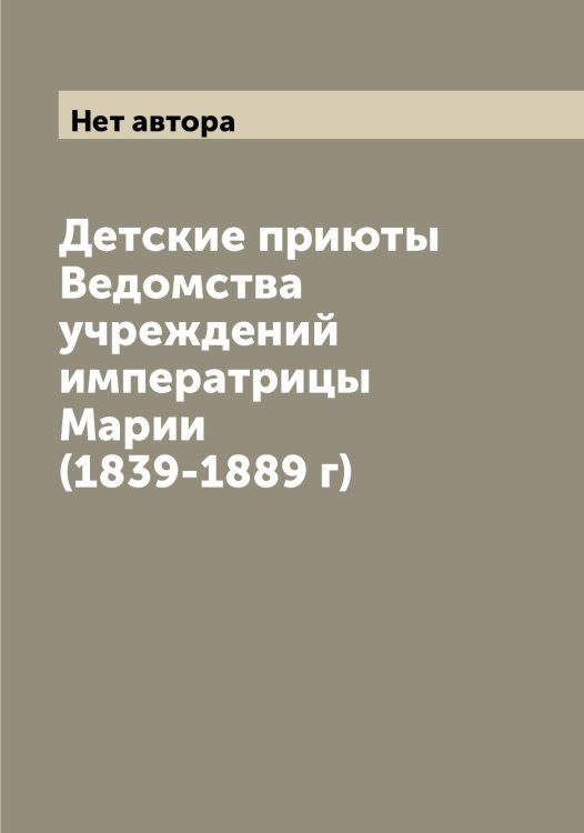 Детские приюты Ведомства учреждений императрицы Марии (1839-1889 г) Обложка книги «Детские приюты Ведомства учреждений императрицы Марии (1839-1889 г)» — Нет автора, ISBN 9785519813235
