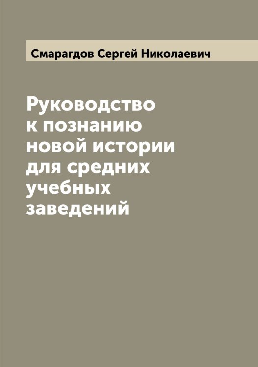 Обложка книги «Руководство к познанию новой истории для средних учебных заведений» — Смарагдов Сергей Николаевич, ISBN 9785519740357