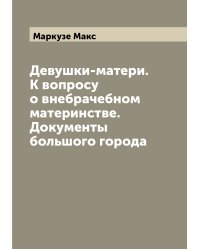 Девушки-матери. К вопросу о внебрачебном материнстве. Документы большого города