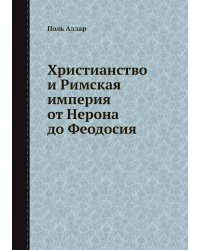 Христианство и Римская империя от Нерона до Феодосия