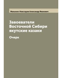 Завоеватели Восточной Сибири якутские казаки