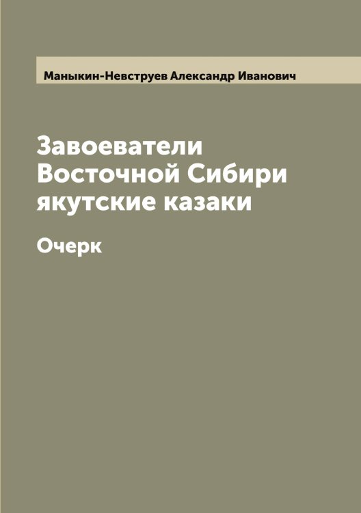 Обложка книги «Завоеватели Восточной Сибири якутские казаки» — Маныкин-Невструев Александр Иванович, ISBN 9785519953573