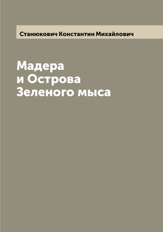 Обложка книги «Мадера и Острова Зеленого мыса» — Станюкович Константин Михайлович, ISBN 9785519752954