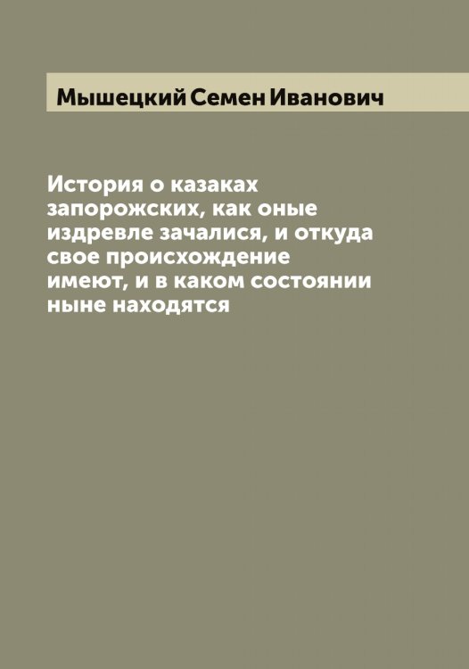 Обложка книги «История о казаках запорожских, как оные издревле зачалися, и откуда свое происхождение имеют, и в каком состоянии ныне находятся» — Мышецкий Семен Иванович, ISBN 9785519983242