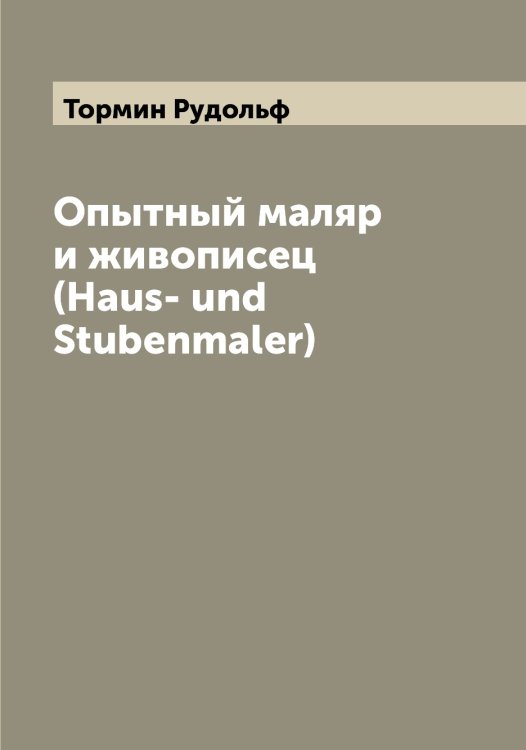 Опытный маляр и живописец (Haus- und Stubenmaler) Обложка книги «Опытный маляр и живописец (Haus- und Stubenmaler)» — Тормин Рудольф, ISBN 9785519773348