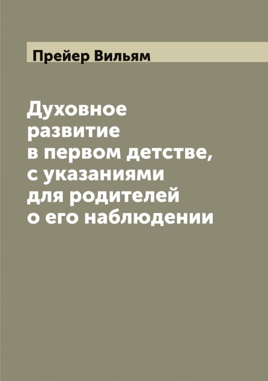 Обложка книги «Духовное развитие в первом детстве, с указаниями для родителей о его наблюдении» — Прейер Вильям, ISBN 9785519794794