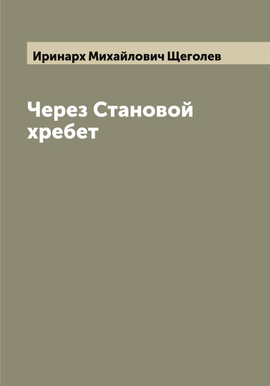 Обложка книги «Через Становой хребет» — Иринарх Михайлович Щеголев, ISBN 9785521388509