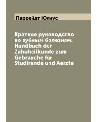 Краткое руководство по зубным болезням. Handbuch der Zahuheilkunde zum Gebrauche für Studirende und Aerzte