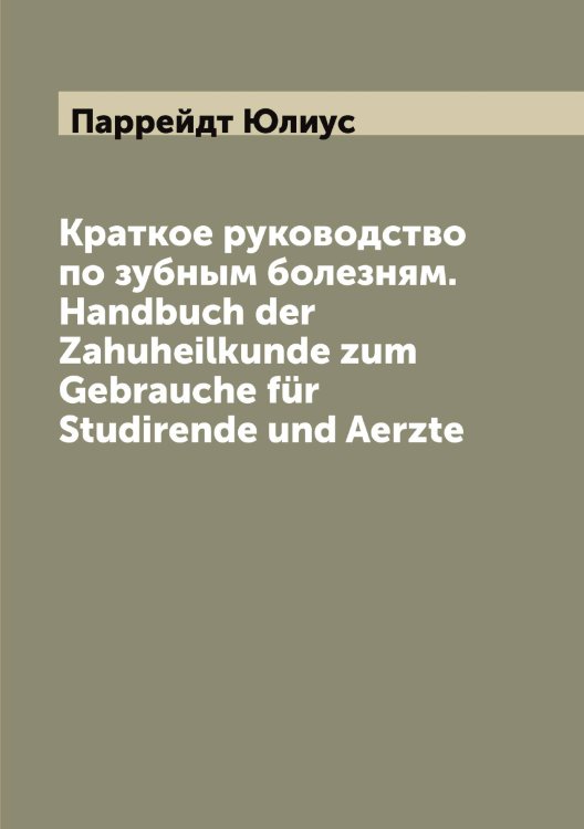 Краткое руководство по зубным болезням. Handbuch der Zahuheilkunde zum Gebrauche für Studirende und Aerzte Обложка книги «Краткое руководство по зубным болезням. Handbuch der Zahuheilkunde zum Gebrauche für Studirende und Aerzte» — Паррейдт Юлиус, ISBN 9785521272921