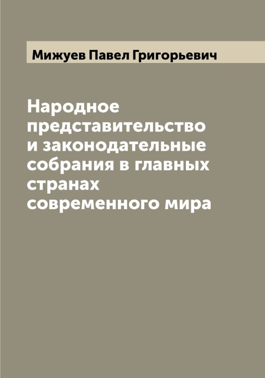 Обложка книги «Народное представительство и законодательные собрания в главных странах современного мира» — Мижуев Павел Григорьевич, ISBN 9785519964180