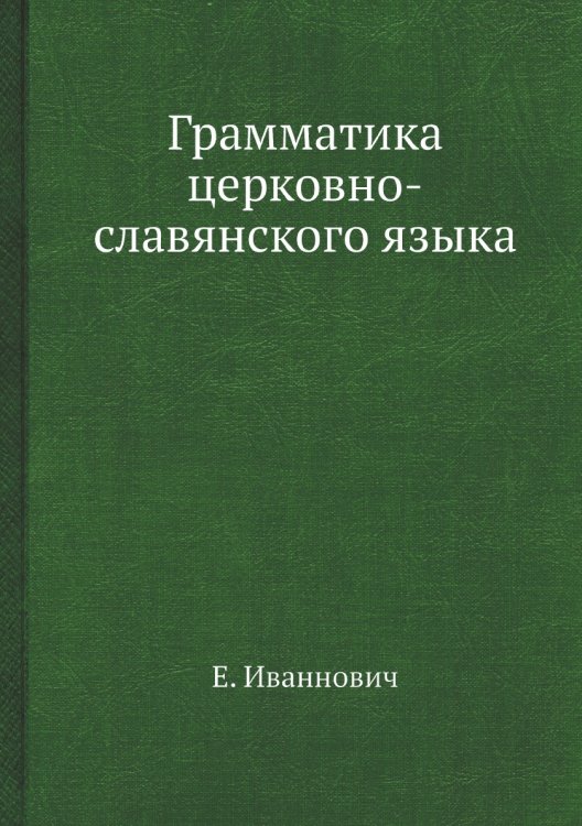 Обложка книги «Грамматика церковно-славянского языка» — Е. Иваннович, ISBN 9785458312646