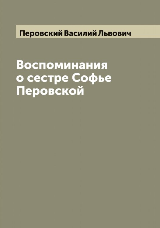 Обложка книги «Воспоминания о сестре Софье Перовской» — Перовский Василий Львович, ISBN 9785521277735
