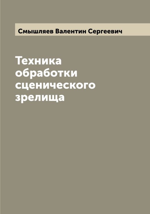 Обложка книги «Техника обработки сценического зрелища» — Смышляев Валентин Сергеевич, ISBN 9785519743433