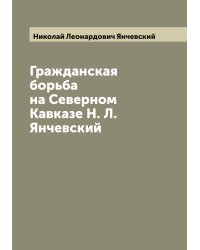 Гражданская борьба на Северном Кавказе Н. Л. Янчевский